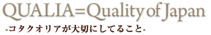 QUALIA=Quality of Japan-コタクオリアが大切にしてること-